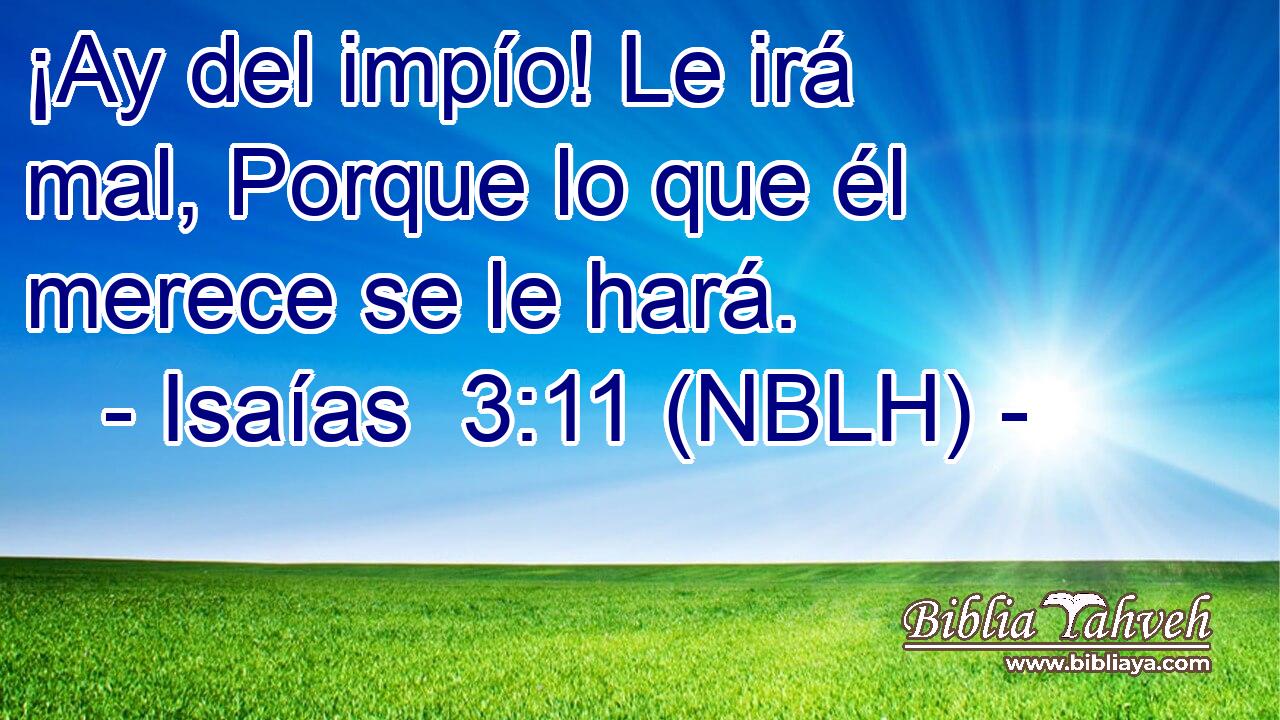  ¡Ay del impío! Le irá mal, Porque lo que él merece se le hará. 
