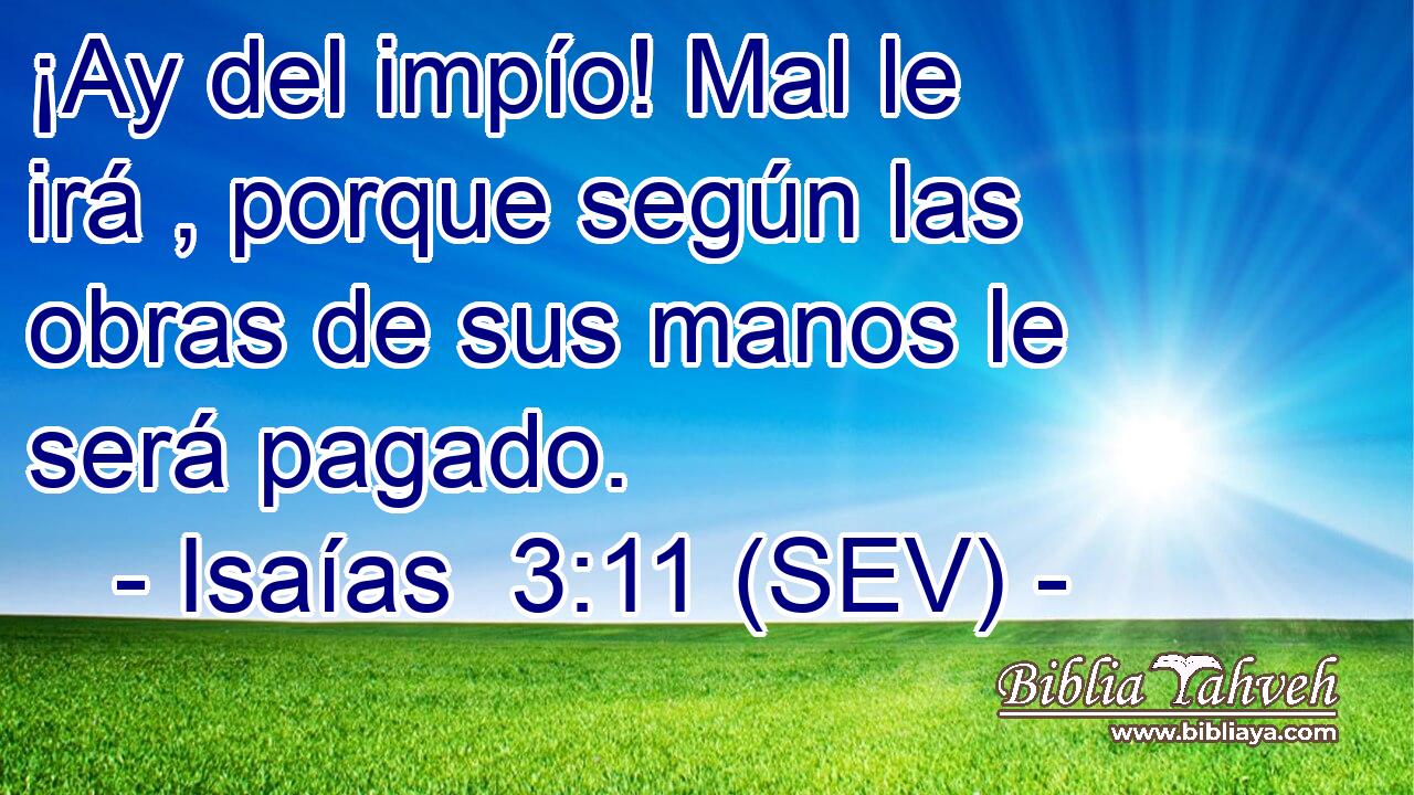 ¡Ay del impío! Mal le irá , porque según las obras de sus manos le será pagado.