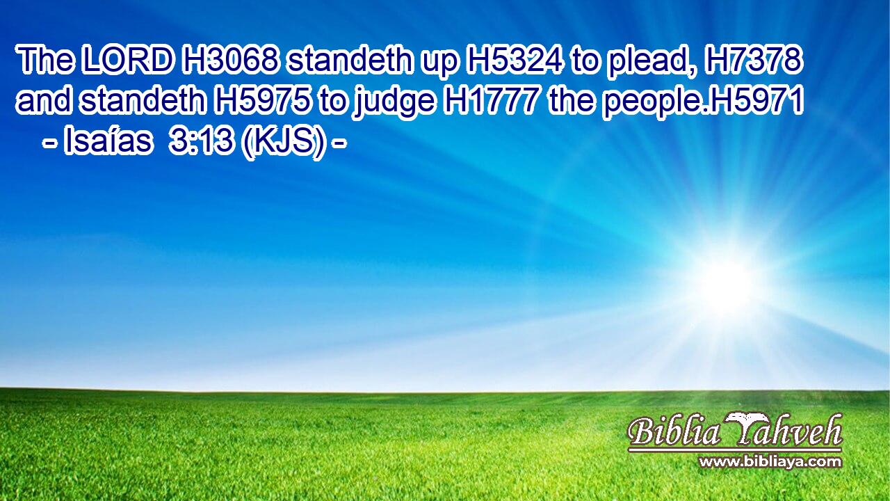 The LORD H3068 standeth up H5324 to plead, H7378 and standeth H5975 to judge H1777 the people.H5971