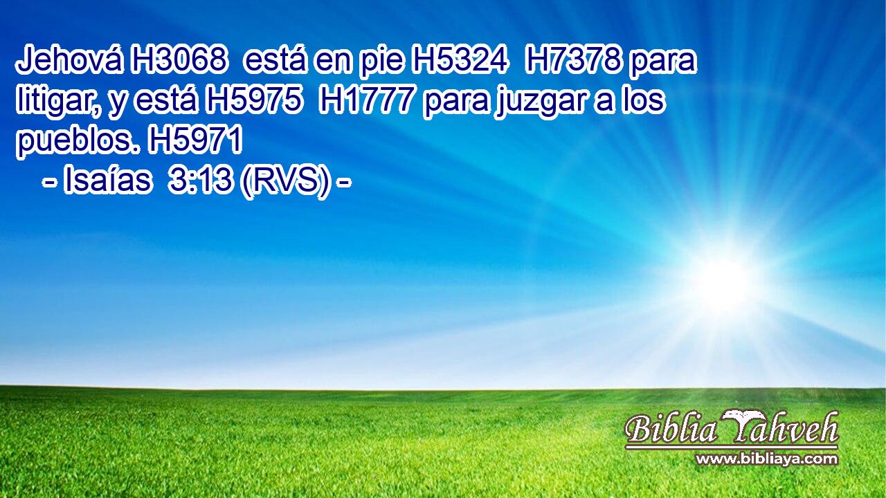 Jehová H3068  está en pie H5324  H7378 para litigar, y está H5975  H1777 para juzgar a los pueblos. H5971  