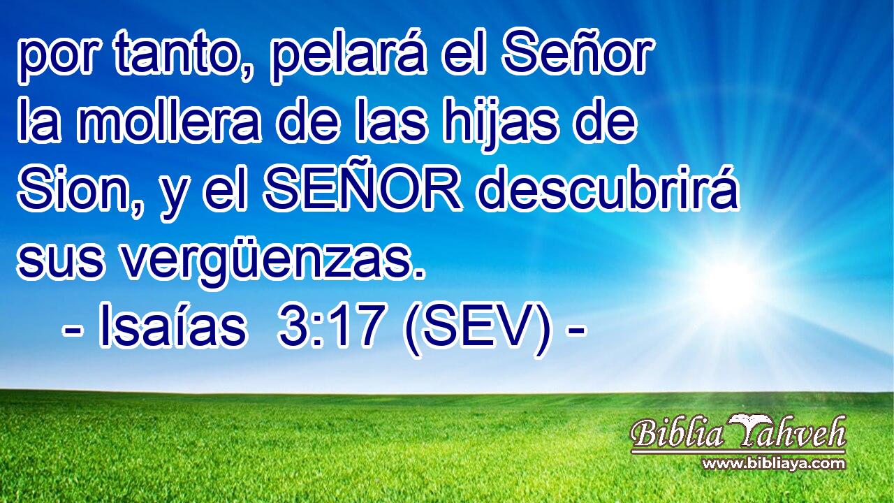 por tanto, pelará el Señor la mollera de las hijas de Sion, y el SEÑOR descubrirá sus vergüenzas.