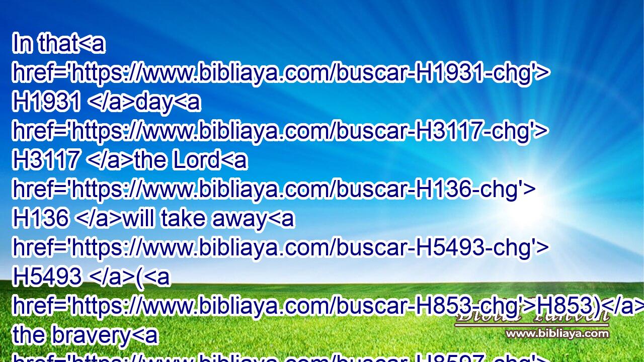 In that H1931 day H3117 the Lord H136 will take away H5493 (H853) the bravery H8597 of their tinkling ornaments H5914 about their feet, and their cauls, H7636 and their round tires H7720 like the moon,