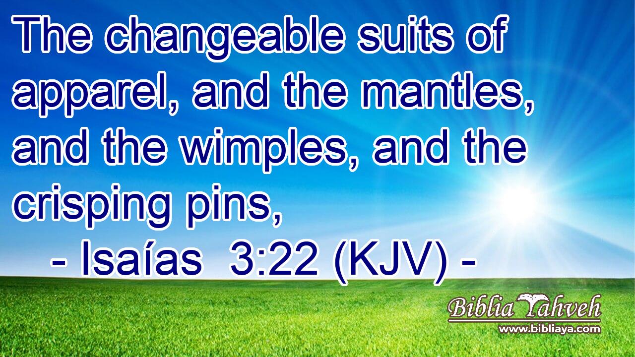 The changeable suits of apparel, and the mantles, and the wimples, and the crisping pins,