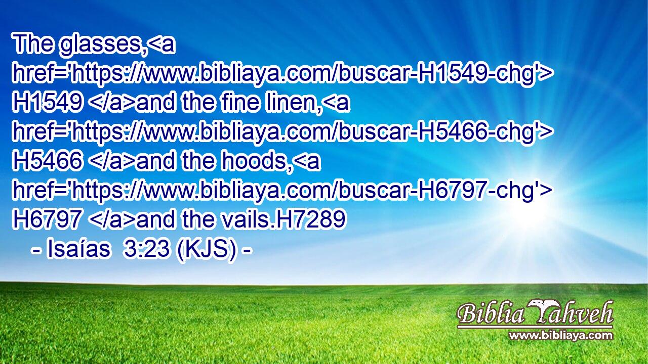 The glasses, H1549 and the fine linen, H5466 and the hoods, H6797 and the vails.H7289