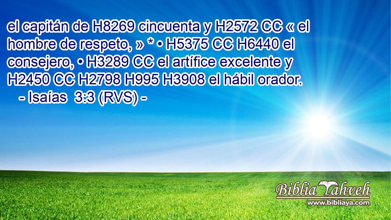 el capitán de H8269 cincuenta y H2572 CC « el hombre de respeto, » * • H5375 CC H6440 el consejero, • H3289 CC el artífice excelente y H2450 CC H2798 H995 H3908 el hábil orador. 
