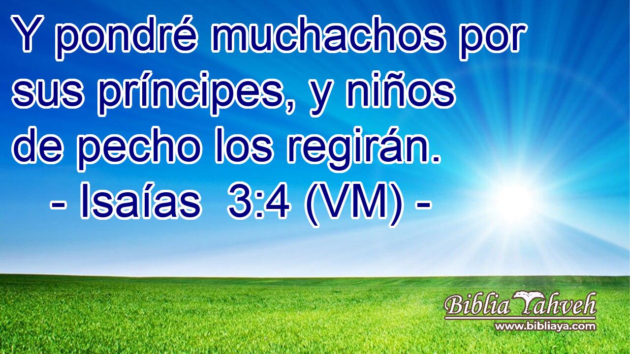  Y pondré muchachos por sus príncipes, y niños de pecho los regirán. 
