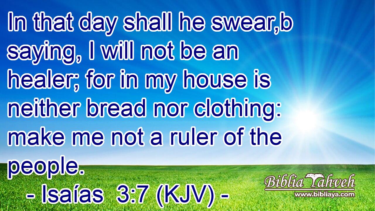 In that day shall he swear,b saying, I will not be an healer; for in my house is neither bread nor clothing: make me not a ruler of the people.