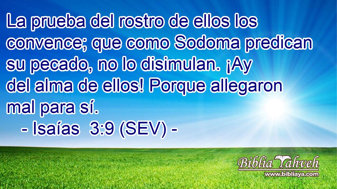 La prueba del rostro de ellos los convence; que como Sodoma predican su pecado, no lo disimulan. ¡Ay del alma de ellos! Porque allegaron mal para sí.
