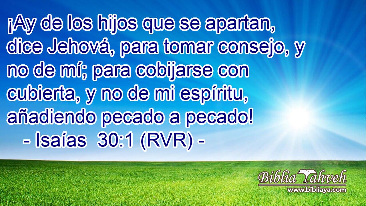 ¡Ay de los hijos que se apartan, dice Jehová, para tomar consejo, y no de mí; para cobijarse con cubierta, y no de mi espíritu, añadiendo pecado a pecado!