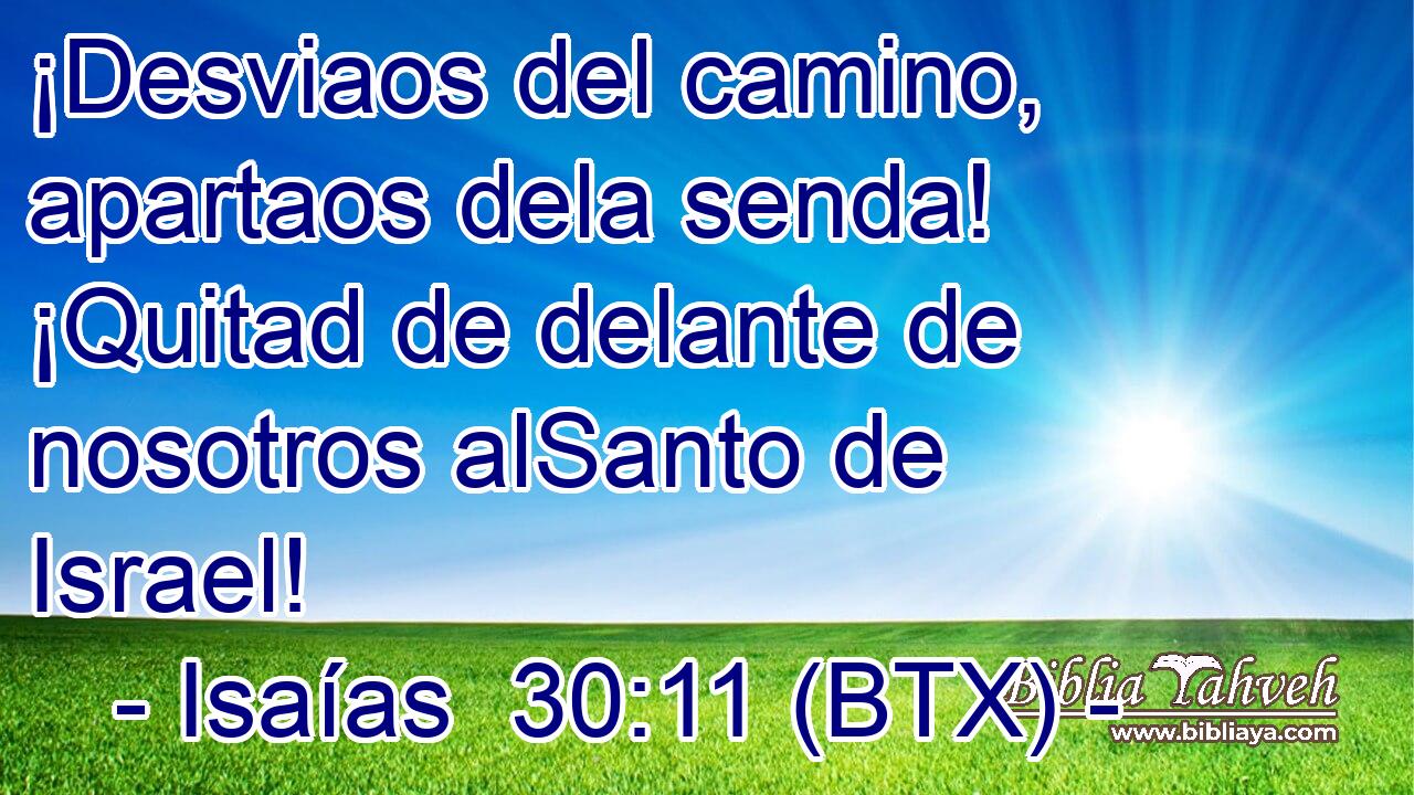 ¡Desviaos del camino, apartaos dela senda! ¡Quitad de delante de nosotros alSanto de Israel!