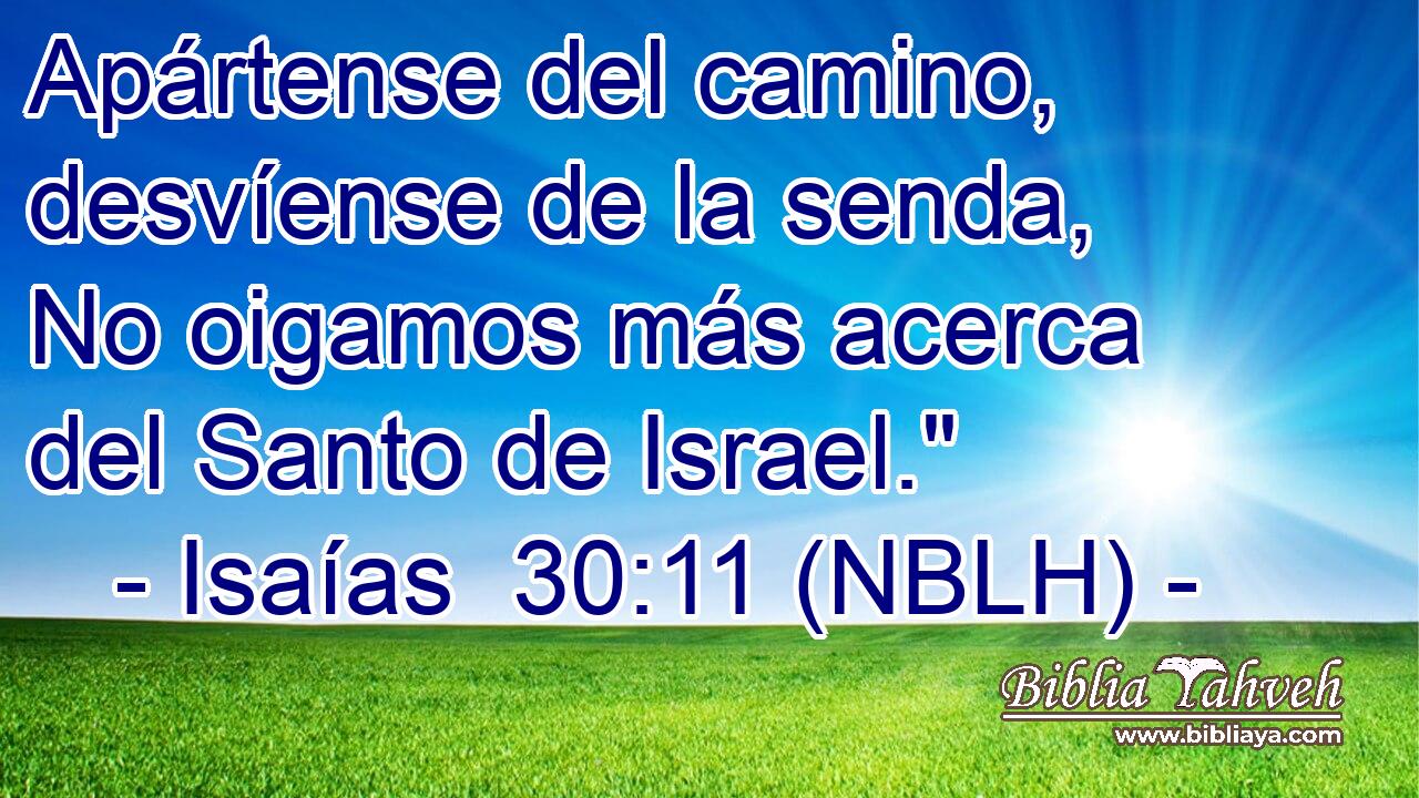  Apártense del camino, desvíense de la senda, No oigamos más acerca del Santo de Israel.