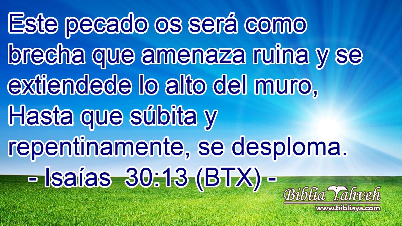 Este pecado os será como brecha que amenaza ruina y se extiendede lo alto del muro, Hasta que súbita y repentinamente, se desploma.