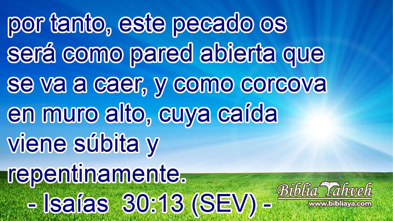 por tanto, este pecado os será como pared abierta que se va a caer, y como corcova en muro alto, cuya caída viene súbita y repentinamente.