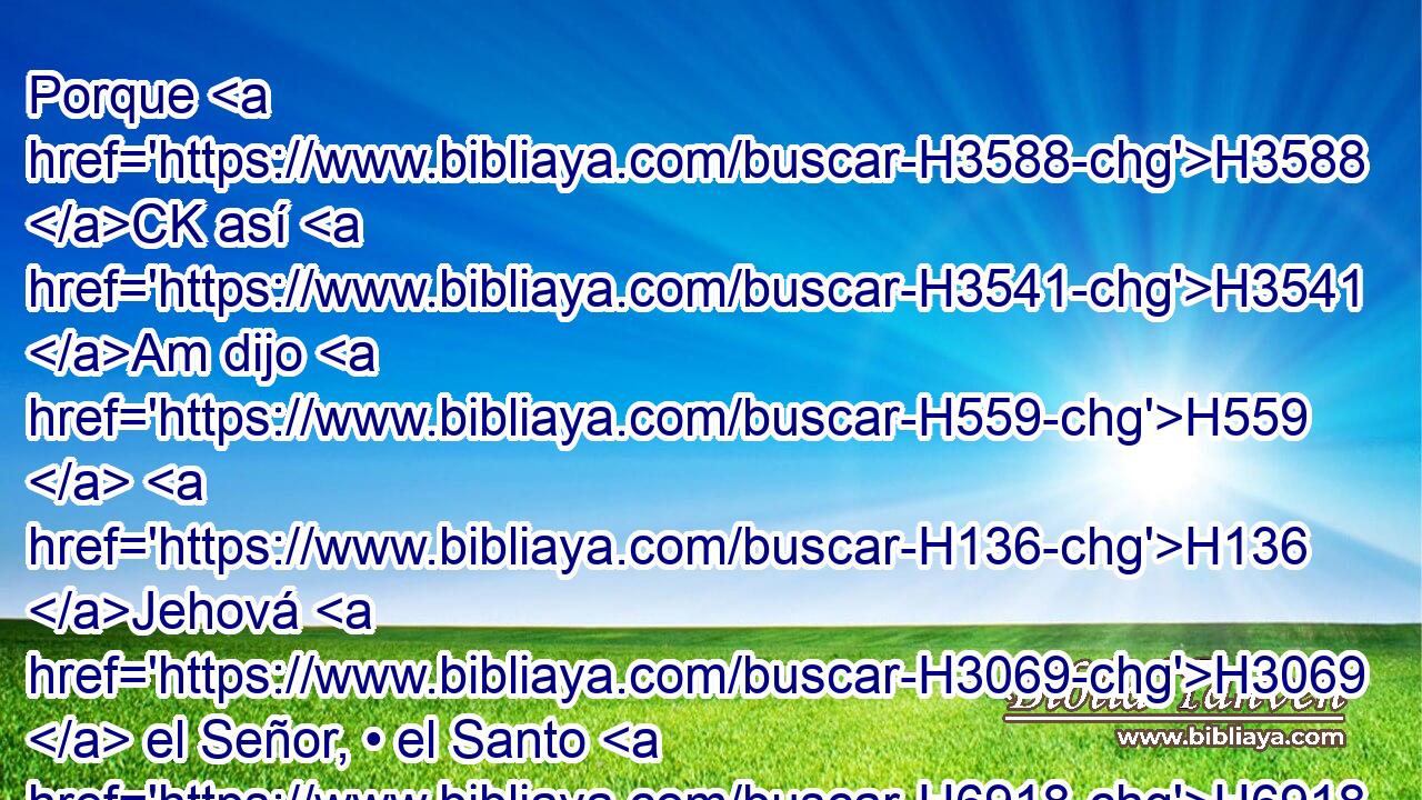 Porque H3588 CK así H3541 Am dijo H559  H136 Jehová H3069  el Señor, • el Santo H6918  de Israel: H3478  En descanso H7729  y en reposo H5183  seréis salvos; H3467  en quietud H8252  y en confianza H985  será H1961  vuestra fortaleza. H1369  Y no H3808 ANN quisisteis, H14  