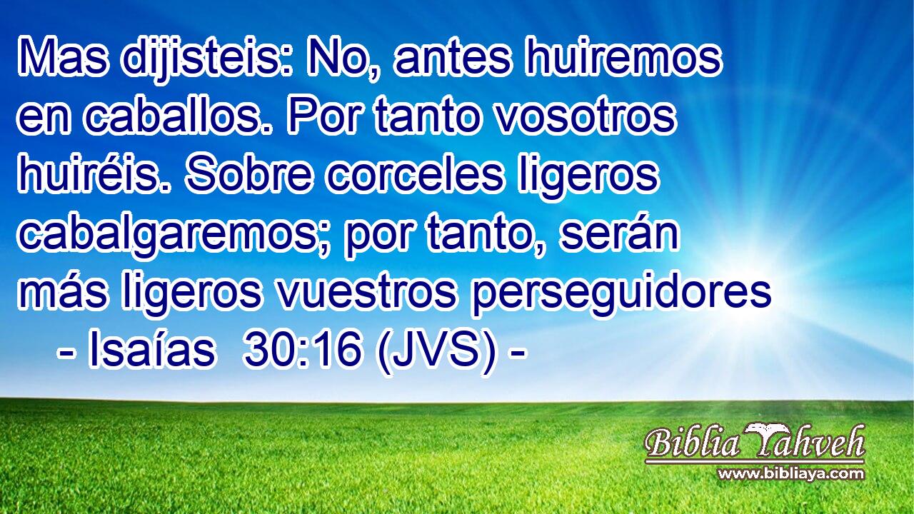 Mas dijisteis: No, antes huiremos en caballos. Por tanto vosotros huiréis. Sobre corceles ligeros cabalgaremos; por tanto, serán más ligeros vuestros perseguidores