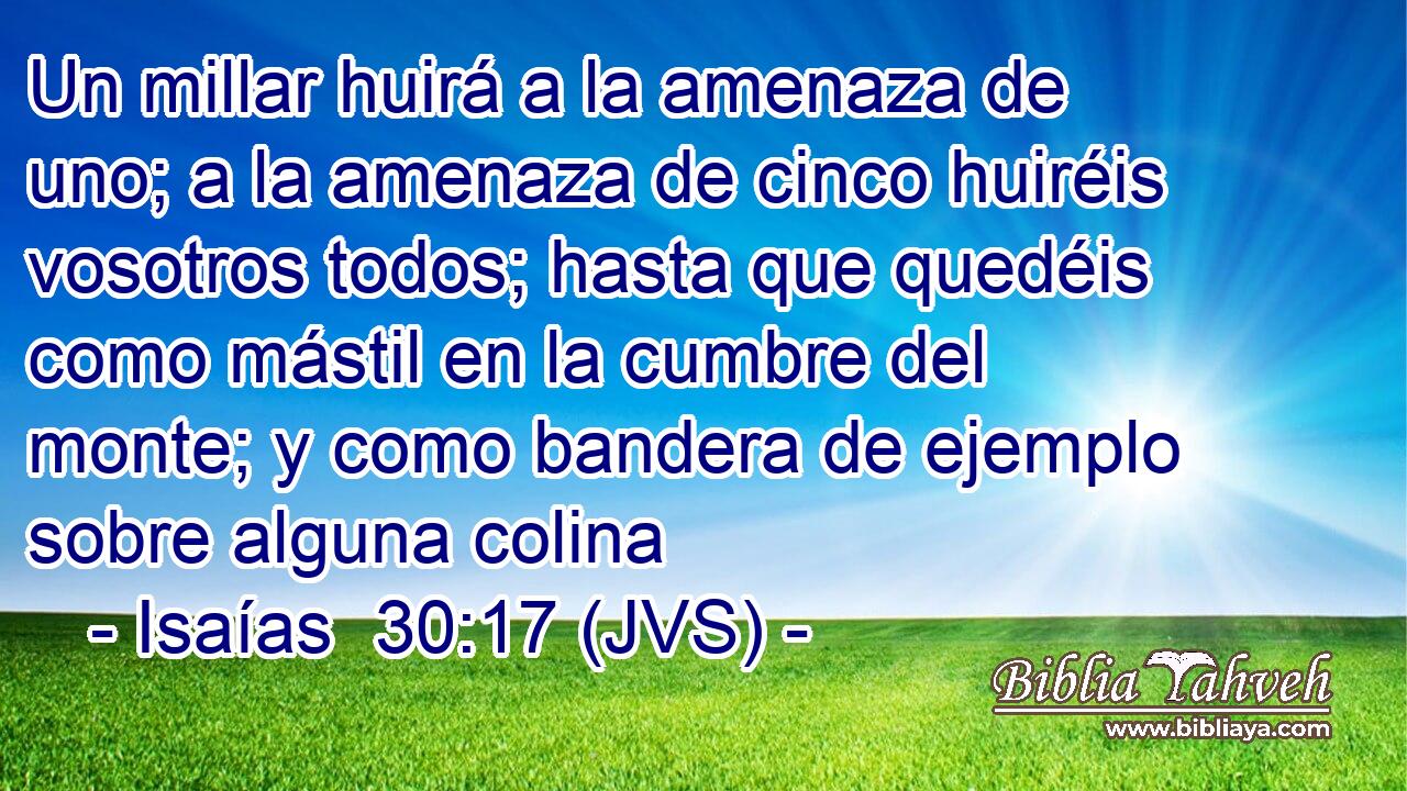 Un millar huirá a la amenaza de uno; a la amenaza de cinco huiréis vosotros todos; hasta que quedéis como mástil en la cumbre del monte; y como bandera de ejemplo sobre alguna colina