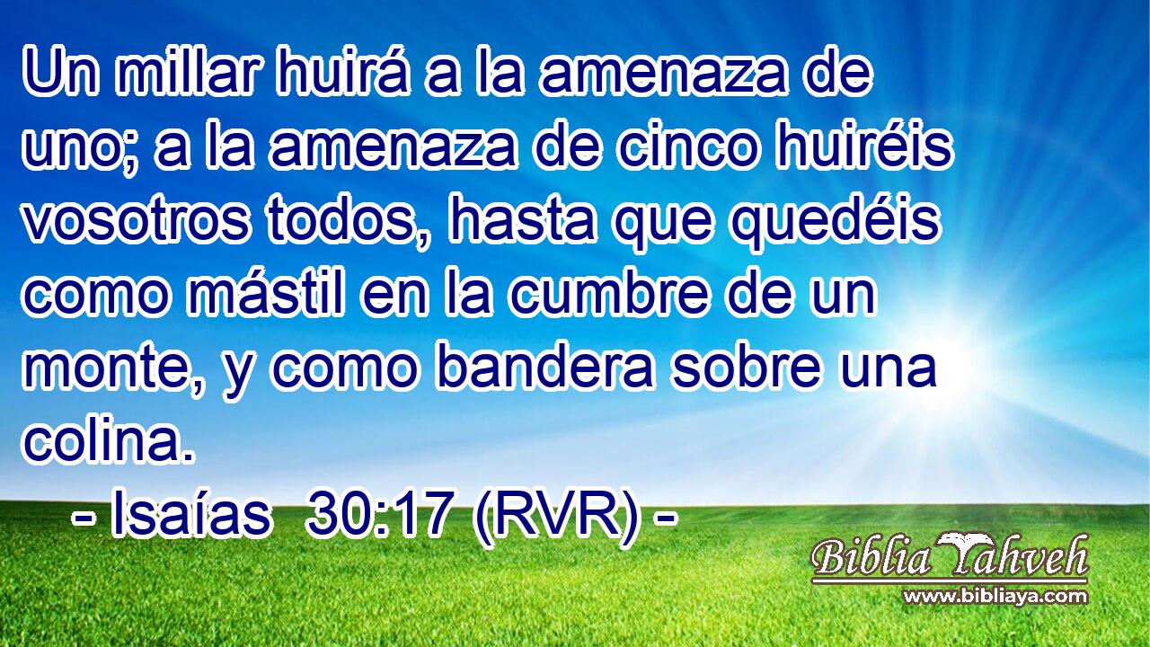Un millar huirá a la amenaza de uno; a la amenaza de cinco huiréis vosotros todos, hasta que quedéis como mástil en la cumbre de un monte, y como bandera sobre una colina.