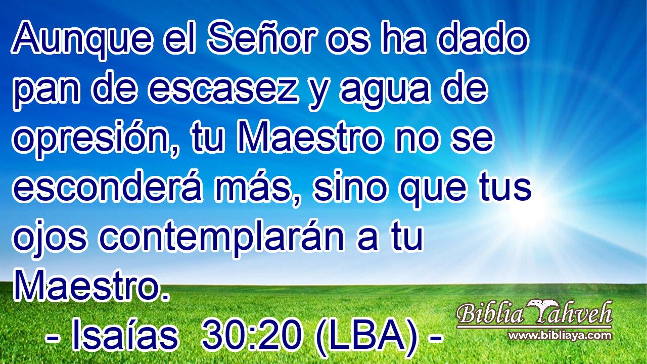 Aunque el Señor os ha dado pan de escasez y agua de opresión, tu Maestro no se esconderá más, sino que tus ojos contemplarán a tu Maestro.