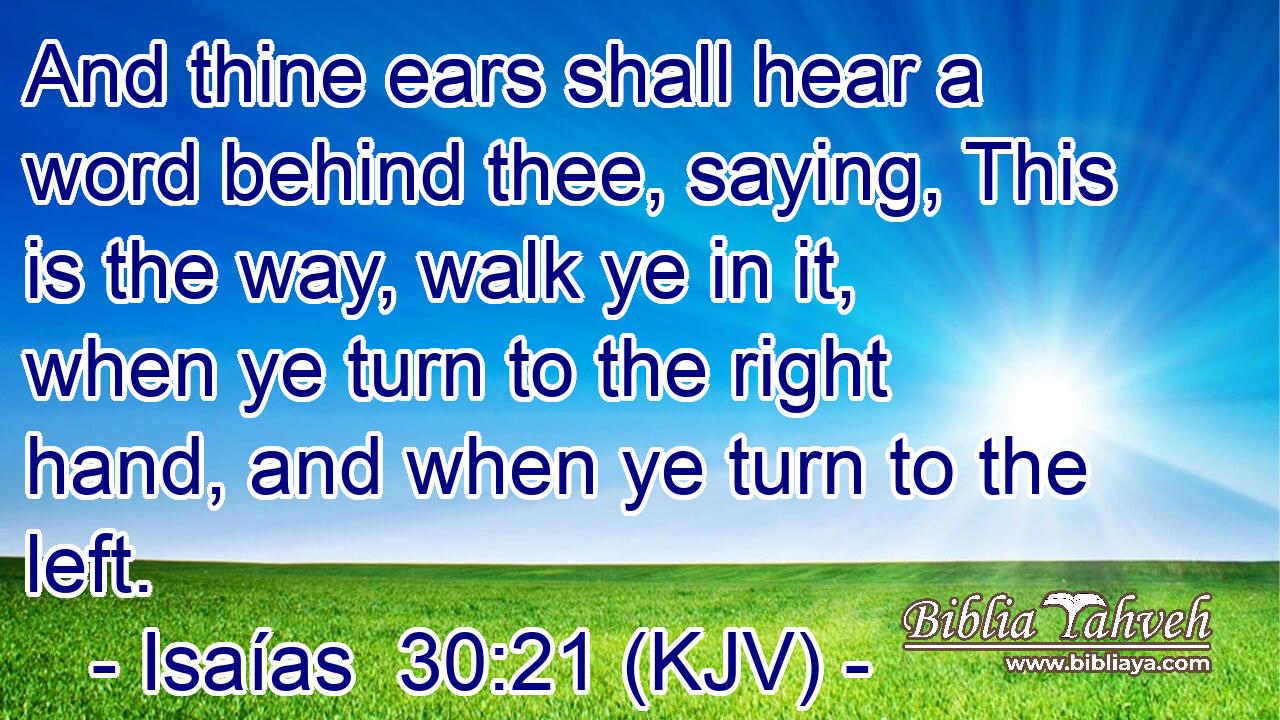 And thine ears shall hear a word behind thee, saying, This is the way, walk ye in it, when ye turn to the right hand, and when ye turn to the left.