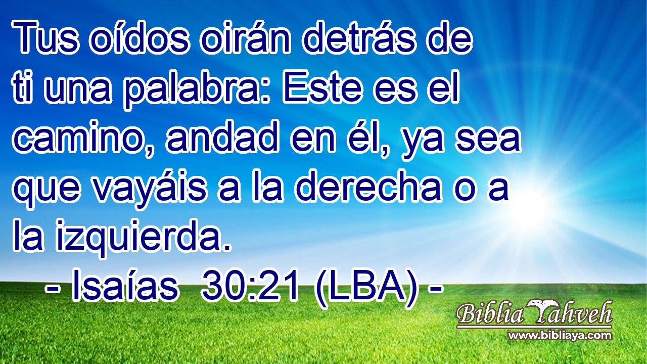 Tus oídos oirán detrás de ti una palabra: Este es el camino, andad en él, ya sea que vayáis a la derecha o a la izquierda.