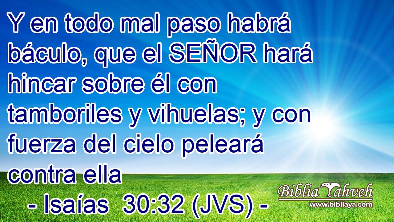 Y en todo mal paso habrá báculo, que el SEÑOR hará hincar sobre él con tamboriles y vihuelas; y con fuerza del cielo peleará contra ella