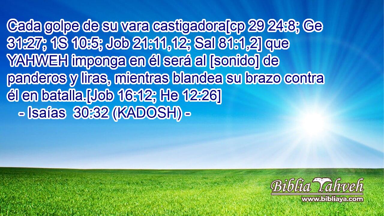  Cada golpe de su vara castigadora[cp 29 24:8; Ge 31:27; 1S 10:5; Job 21:11,12; Sal 81:1,2] que YAHWEH imponga en él será al [sonido] de panderos y liras, mientras blandea su brazo contra él en batalla.[Job 16:12; He 12:26] 