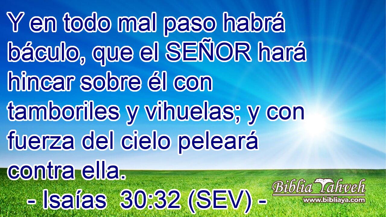Y en todo mal paso habrá báculo, que el SEÑOR hará hincar sobre él con tamboriles y vihuelas; y con fuerza del cielo peleará contra ella.