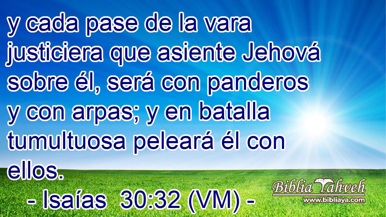  y cada pase de la vara justiciera que asiente Jehová sobre él, será con panderos y con arpas; y en batalla tumultuosa peleará él con ellos. 