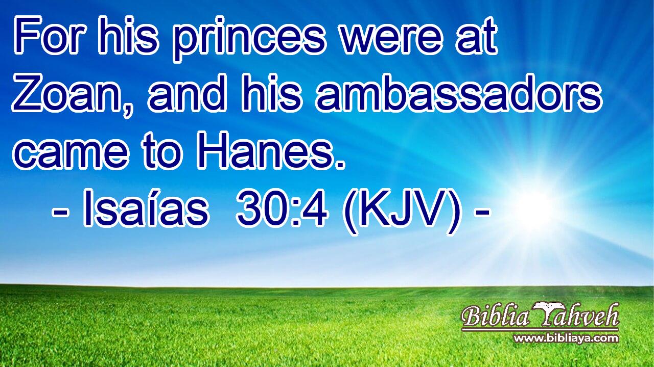 For his princes were at Zoan, and his ambassadors came to Hanes.
