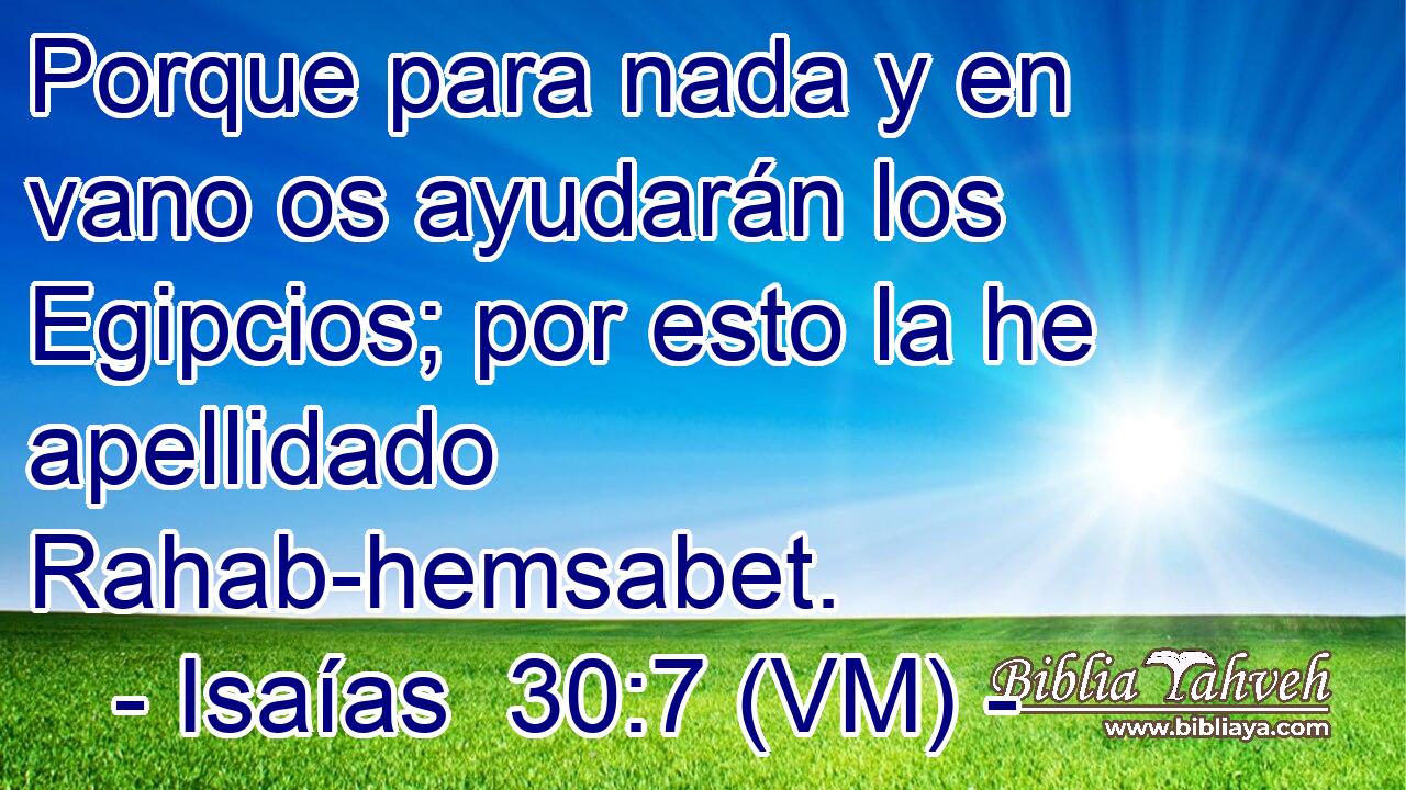  Porque para nada y en vano os ayudarán los Egipcios; por esto la he apellidado Rahab-hemsabet. 