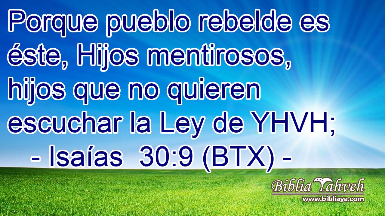 Porque pueblo rebelde es éste, Hijos mentirosos, hijos que no quieren escuchar la Ley de YHVH;