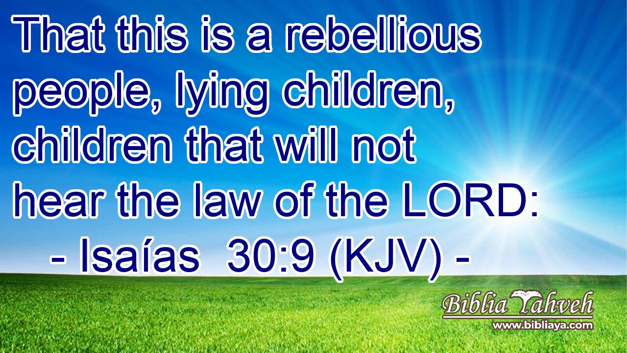 That this is a rebellious people, lying children, children that will not hear the law of the LORD: