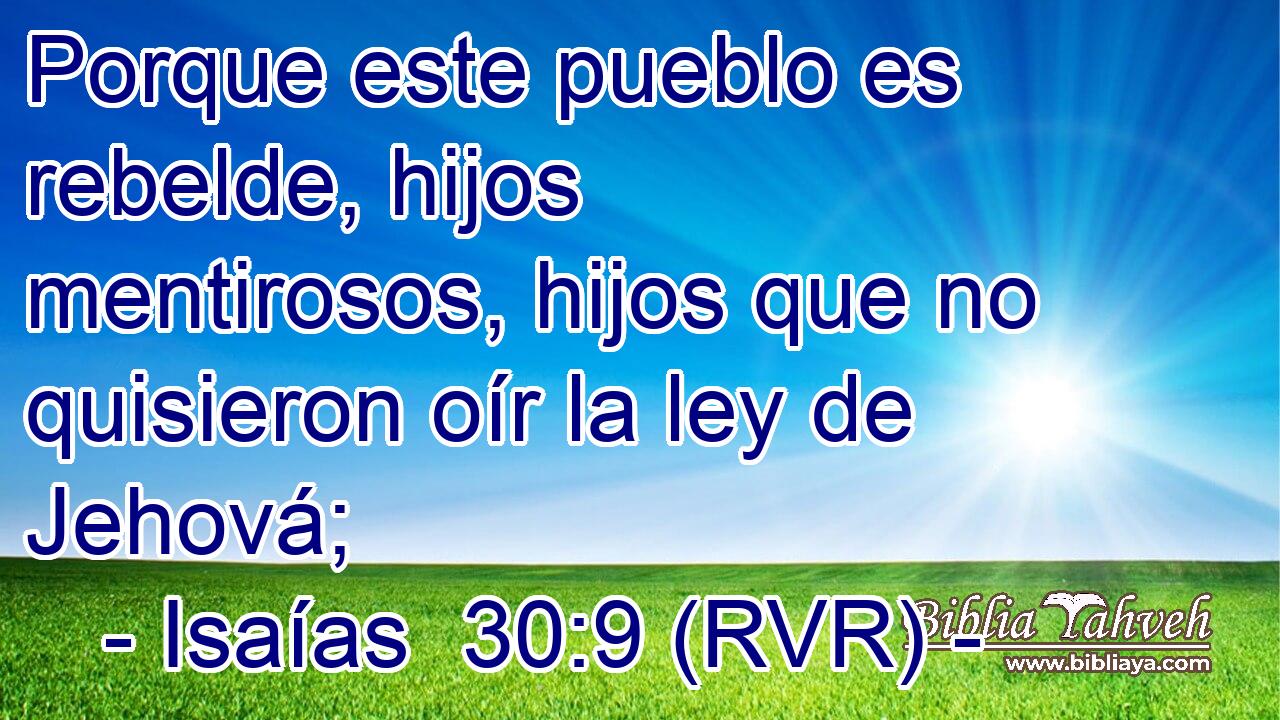 Porque este pueblo es rebelde, hijos mentirosos, hijos que no quisieron oír la ley de Jehová;