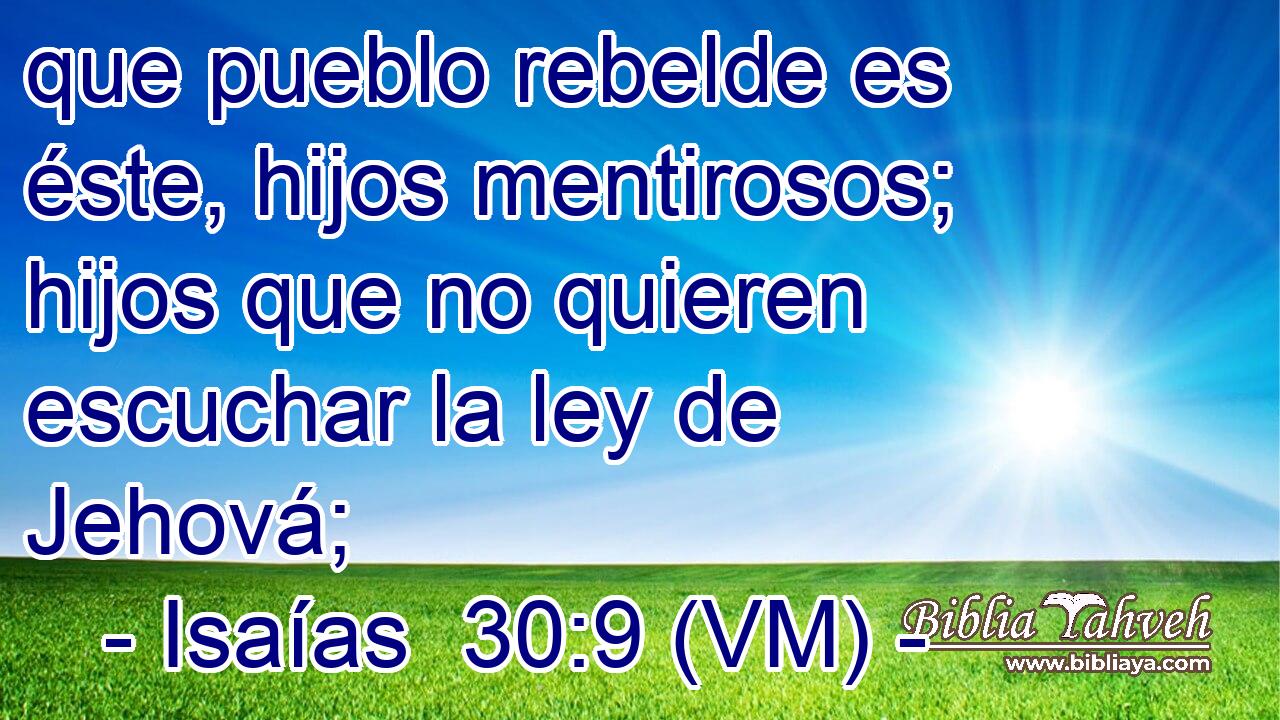  que pueblo rebelde es éste, hijos mentirosos; hijos que no quieren escuchar la ley de Jehová; 