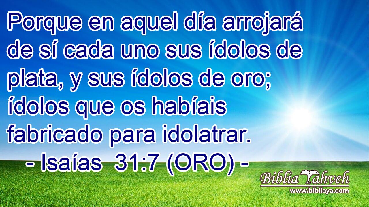  Porque en aquel día arrojará de sí cada uno sus ídolos de plata, y sus ídolos de oro; ídolos que os habíais fabricado para idolatrar. 