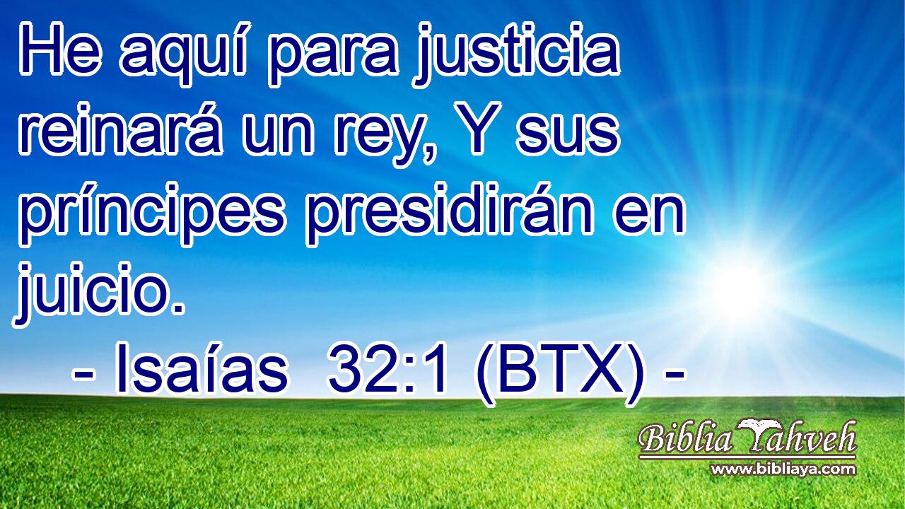 He aquí para justicia reinará un rey, Y sus príncipes presidirán en juicio.