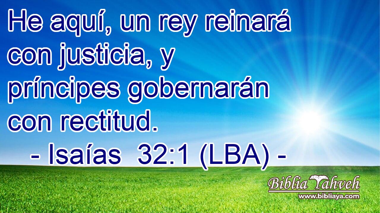 He aquí, un rey reinará con justicia, y príncipes gobernarán con rectitud.