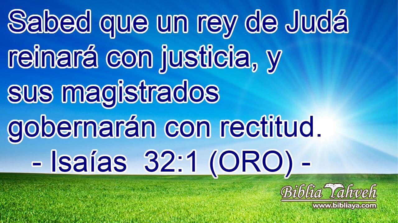  Sabed que un rey de Judá reinará con justicia, y sus magistrados gobernarán con rectitud. 