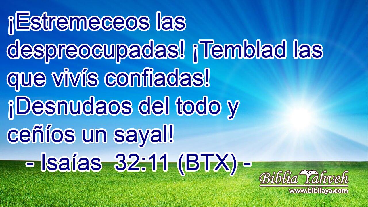 ¡Estremeceos las despreocupadas! ¡Temblad las que vivís confiadas! ¡Desnudaos del todo y ceñíos un sayal!