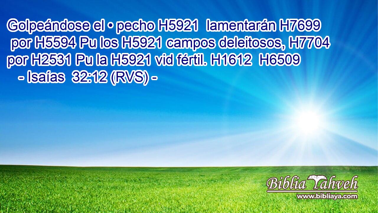 Golpeándose el • pecho H5921  lamentarán H7699  por H5594 Pu los H5921 campos deleitosos, H7704  por H2531 Pu la H5921 vid fértil. H1612  H6509 