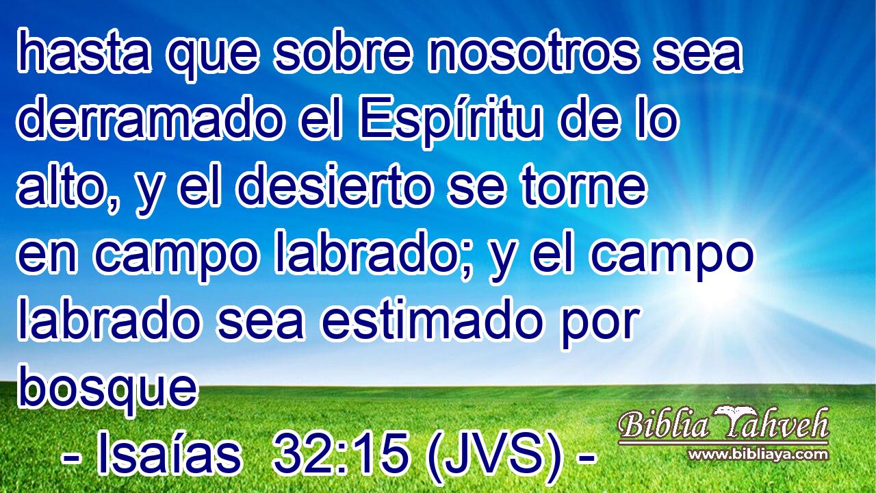 hasta que sobre nosotros sea derramado el Espíritu de lo alto, y el desierto se torne en campo labrado; y el campo labrado sea estimado por bosque