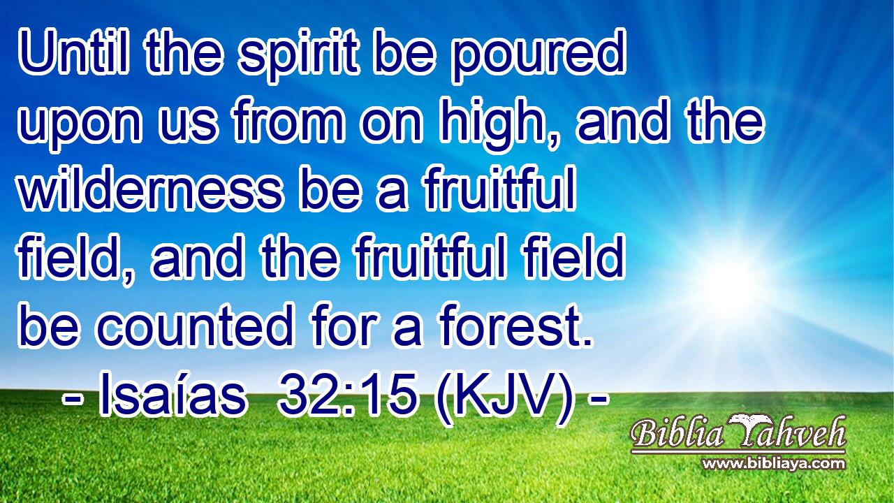 Until the spirit be poured upon us from on high, and the wilderness be a fruitful field, and the fruitful field be counted for a forest.