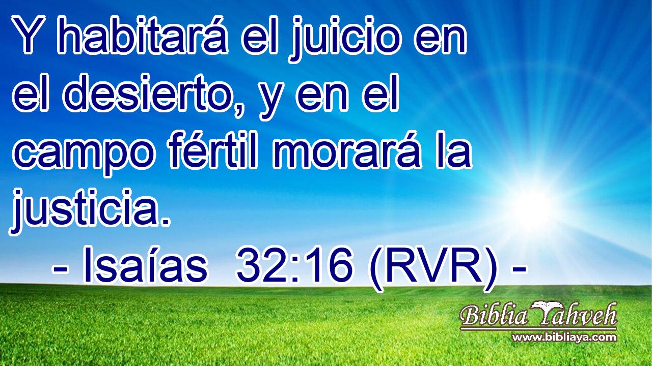 Y habitará el juicio en el desierto, y en el campo fértil morará la justicia.