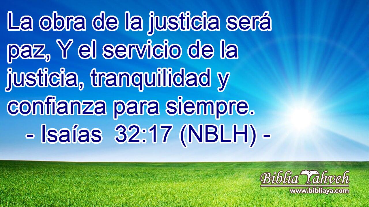  La obra de la justicia será paz, Y el servicio de la justicia, tranquilidad y confianza para siempre. 