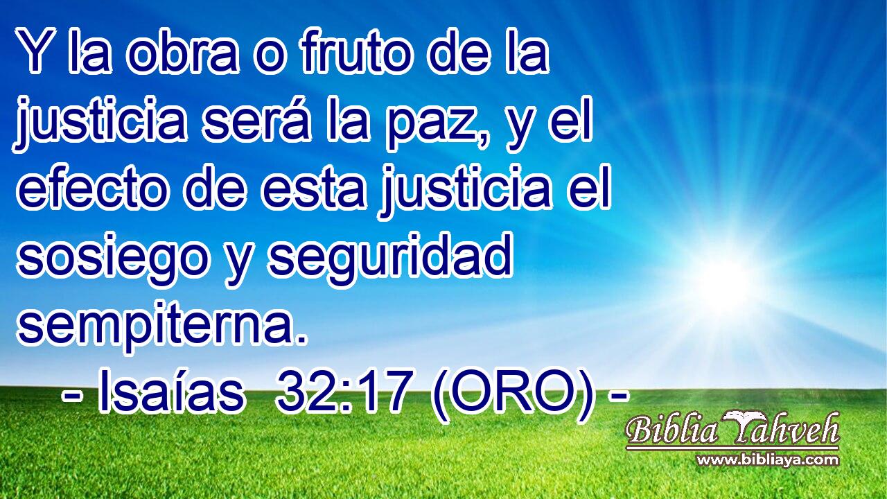  Y la obra o fruto de la justicia será la paz, y el efecto de esta justicia el sosiego y seguridad sempiterna. 