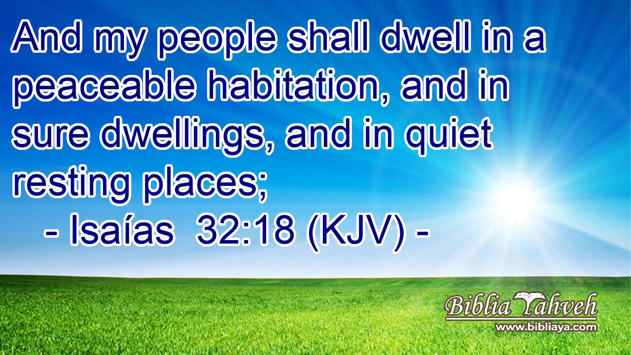 And my people shall dwell in a peaceable habitation, and in sure dwellings, and in quiet resting places;