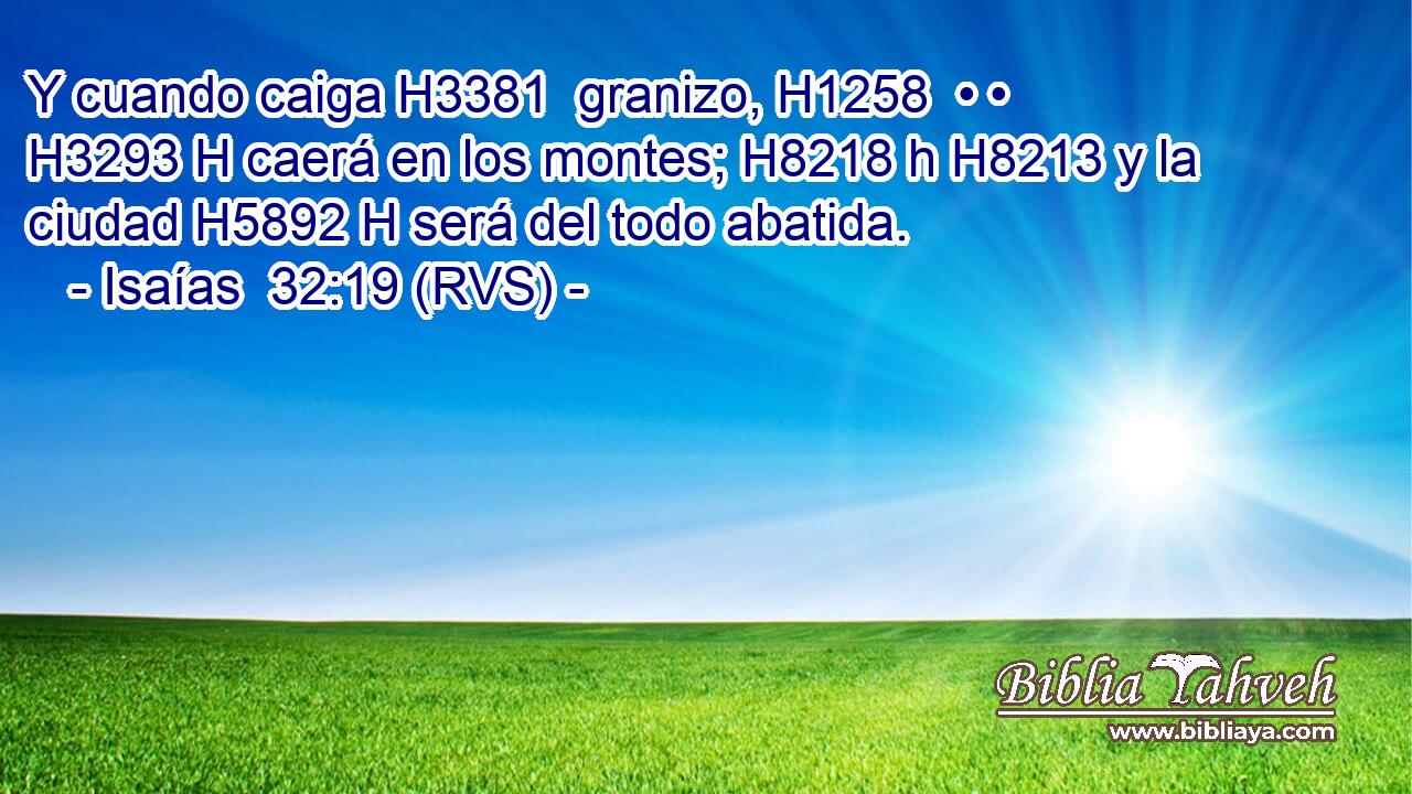 Y cuando caiga H3381  granizo, H1258  • • H3293 H caerá en los montes; H8218 h H8213 y la ciudad H5892 H será del todo abatida. 