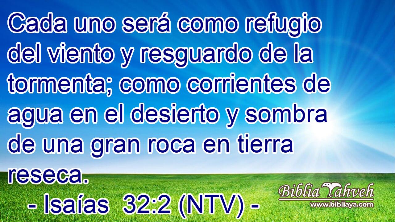 Cada uno será como refugio del viento y resguardo de la tormenta; como corrientes de agua en el desierto y sombra de una gran roca en tierra reseca.