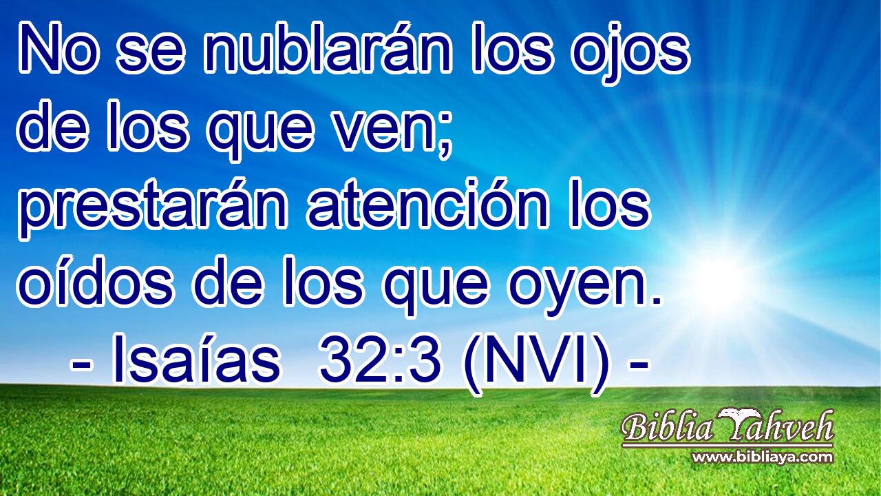  No se nublarán los ojos de los que ven; prestarán atención los oídos de los que oyen. 