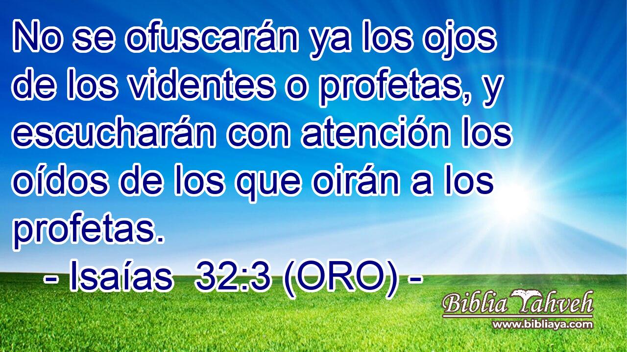  No se ofuscarán ya los ojos de los videntes o profetas, y escucharán con atención los oídos de los que oirán a los profetas. 
